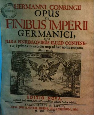 Hermanni Conringii Opus De Finibus Imperii Germanici : Qvo Jura Finium, Qvibus Illud Continetur, â primo ejus exordio usq[ue] ad haec nostra tempora illustrantur. [1/2]