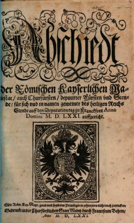 Abschiedt der Römischen Kayserlichen Maiestat auch Churfürsten deputirter Fürsten und Stende für sich und in Namen gemeiner des heiligen Reichs Stende auff den Deputationtag zu Franckfort Anno Domini MDLXXI auffgericht