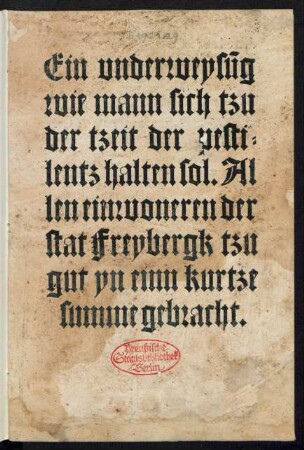 Ein vnderweysũg || wie mann sich tzu || der tzeit der pesti=||lentz halten sol. Al||len einwoneren der || stat Freybergk tzu || gut yn einn kurtze || summe gebracht.||