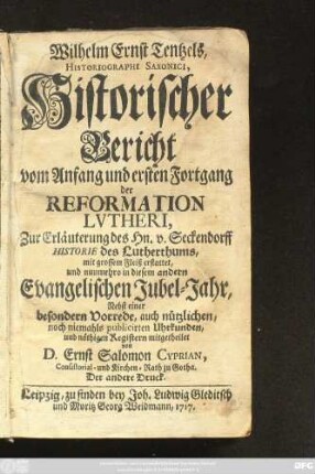 Wilhelm Ernst Tentzels, Historiographi Saxonici, Historischer Bericht vom Anfang und ersten Fortgang der Reformation Lvtheri : Zur Erläuterung des Hn. v. Seckendorff Historie des Lutherthums