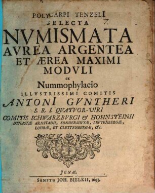 Polycarpi Tenzeli[i] Selecta Nvmismata Avrea Argentea Et Aerea Maximi Modvli : ex Nummophylacio Illustrissimi Comitis Antoni[i] Gvntheri S.R.I. Qvatvor-Viri Comitis Schwarzbvrgi & Hohnsteinii Dynastae Arnstadii ...