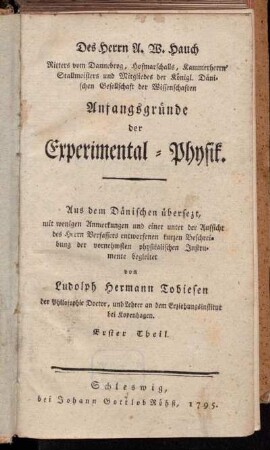 1: Des Herrn A. W. Hauch Ritters vom Dannebrog, Hofmarschalls, Kammerherrn, Stallmeisters und Mitgliedes der Königl. Dänischen Gesellschaft der Wissenschaften Anfangsgründe der Experimental-Physik. Erster Theil