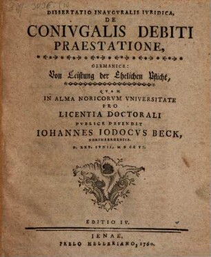 Dissertatio inauguralis iuridica, de coniugalis debiti praestatione, Germanice: : von der Leistung der Ehelichen Pflicht ; D. XXV. Iunii, M D CC VI