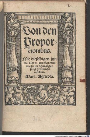 Musica Figuralis Deudsch : [Rücks. Titelbl.:] mit ihren zugehörenden Exempeln, sampt einem besunderlichen schönen Büchlein von den Proportionibus, welche allen gemeinen Sengern, Instrumentisten und Anhebern dieser Kunst, ganz nützbarlich zu wissen, auffs einfeltigst und vorstentlichst ins Deudsche verfasset