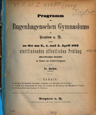 Programm des Bugenhagenschen Gymnasiums zu Treptow a.R. : womit zu der ... stattfindenden öffentlichen Prüfung im Namen des Lehrer-Collegiums ehrerbietigst einladet. 1872/73