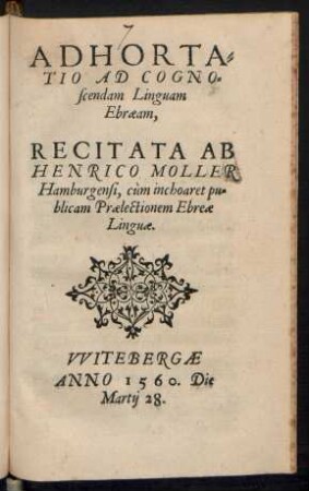 ADHORTA=||TIO AD COGNO=||scendam Linguam || Ebraeam,|| RECITATA AB || HENRICO MOLLER || Hamburgensi, cùm inchoaret pu=||blicam Praelectionem Ebreae || Linguae.||