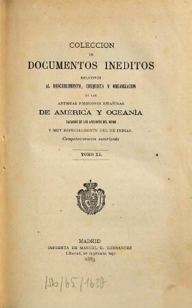 Colección de documentos inéditos, relativos al descubrimiento conquista y organización de las antiguas posesiones españolas de ultramar. 40. 1883