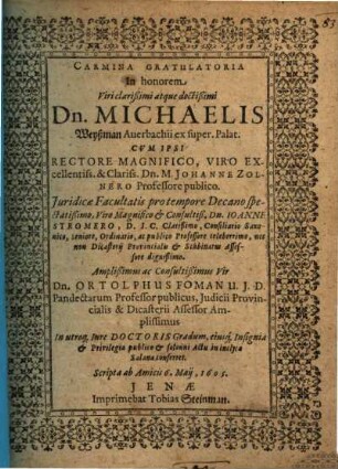 Carmina Gratulatoria In honorem ... Dn. Michaelis Weyßman Auerbachii ex super Palat. Cum Ipsi ... Dn. Ortolphus Foman ... In utroq[ue] Iure Doctoris Gradum ... in inclyta Salana conferret