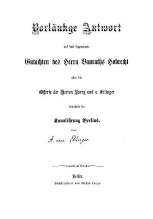 Vorläufige Antwort auf das sogenannte Gutachten des Herrn Bauraths Hobrecht über die Offerte der Herren Barry und v. Etlinger betreffend die Kanalisirung Berlins