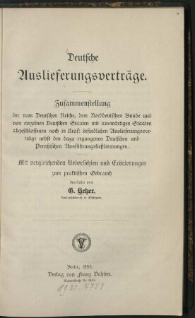 Deutsche Auslieferungsvertraege : Zusammenstellung d. vom Dt. Reiche, d. Norddt. Bunde u. von einzelnen dt. Staaten mit auswaertigen Staaten abgeschlossenen noch in Kraft befindl. Auslieferungsvertraege nebst d. dazu ergangenen dt. u. preuss. Ausfuehrungsbestimmungen ; mit vergleichenden Uebersichten u. Eroerterungen ; zum prakt. Gebrauch