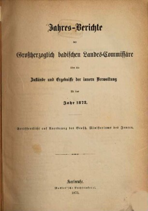 Jahresberichte der Großherzoglich-Badischen Landes-Commissäre über die Zustände und Ergebnisse der innern Verwaltung : für d. Jahr .... 1872 (1873)