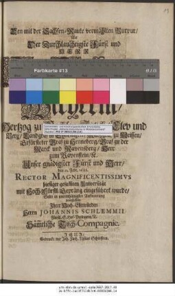 Den mit der Sachsen-Raute vermählten Purpur/ Als Der Durchlauchtigste Fürst ... Johann Wilhelm/ Hertzog zu Sachsen/ Jülich/ Clev und Berg ... den 23. Febr. 1688. Rector Magnificentissimus hiesiger gesam[m]ten Universität ... eingeführet wurde/ Solte ... vorstellen ... Herrn Johannis Schlemmii ... Säm[m]tliche Tisch-Compagnie