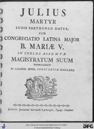 Julius Martyr : Ludis Partheniis datus, Cum Congregatio Latina Major B. Mariae V. in Coelos Assumtae Magistratum Suum Promulgaret IV. Calend. April. Constantiae MDCCLXXII.