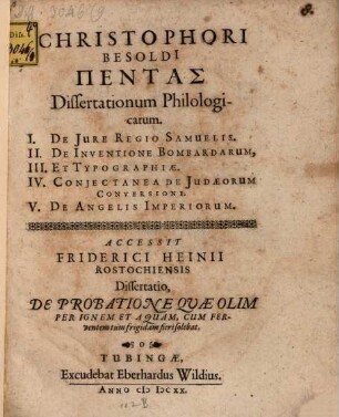 Pentas dissertationum philologicarum : Accessit Friderici Heinii ... dissertatio de probatione quae olim per ignem et aquam, cum ferventem, tum frigidam, fieri solebat