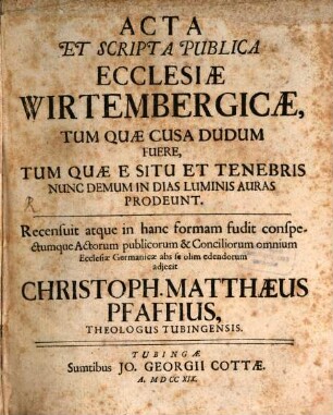 Acta Et Scripta Publica Ecclesiae Wirtembergicæ : Tum Quæ Cusa Dudum Fuere, Tum Quæ E Situ Et Tenebris Nunc Demum In Dias Luminis Auras Prodeunt