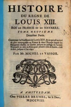 Histoire du regne de Louis XIII, 9,2. Contenant la Naissance de Louis XIV. & ce qui est arrivé de plus remarquable en France & dans l'Europe depuis les Espagnols chaffez de Corbie jusques au passiage de l'armée Françoise au delà du Rhin pour joindre celle de Suéde, c'est à dire, jusques à l'an 1640