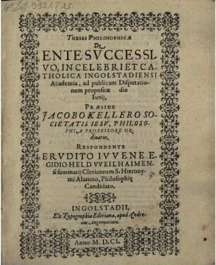 Theses Philosophicae De Ente Svccessivo : In Celebri Et Catholica Ingolstadiensi Academia, ad publicam Disputationem propositae die Iunij