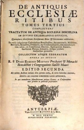 De Antiquis Ecclesiae Ritibus Libri : Ex variis insigniorum Ecclesiarum Pontificalibus, Sacramentariis, Missalibus, Breviariis ... Collecti Atque Exornati, 3. Complectens Tractatum De Antiqua Ecclesiae Disciplina In Divinis Celebrandis Officiis, Quamplures diversarum Ecclesiarum Ritus et Caeremonias exhibentem