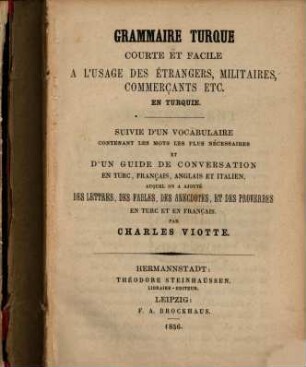 Grammaire turque courte et facile à l'usage des étrangers, militaires, commerçants etc. en Turquie : Suivie d'un vocabulaire ... et d'un guide de conversation en turc, français, anglais et italien
