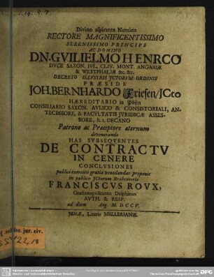 Divino aspirante Numine Rectore ... Praeside Joh. Bernhardo Friesen, ICto Haereditario in Posen ... Has Subsequentes De Contractu In Cenere [!] Conclusiones ... proponit ... Franciscus Roux, Gratianopolitanus Delphinas Auth. & Resp. ad diem ... Aug. MDCCV.