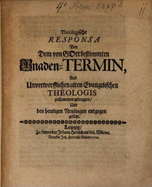 Theologische Responsa Von Dem von Gott bestimmten Gnaden-Termin : Aus Unverwerfflichen alten Evangelischen Theologis zusammen getragen, Und den heutigen Neulingen entgegen gesetzt