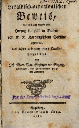 Heraldisch-genealogischer Beweis, wie und auf welche Art Herzog Luitpold in Baiern von K.K. Karolingischem Geblüte abstamme : aus ächten und ganz neuen Quellen hergeleitet