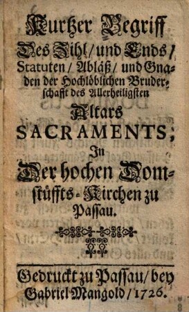 Kurtzer Begriff des Zihl und Ends Statuten Abläß und Gnaden der hochlöblichen Bruderschaft des Allerheiligsten Altarssacraments, in der hochen Domstüfftskirchen zu Passau