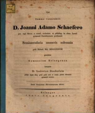Viro summe venerabili D. Joanni Adamo Schaefero ... semisaecularia muneris solemnia ... gratulatur gymnasium Erlangense interprete D. Ludovico Doederlein : Inest lectionum Horatianarum decas