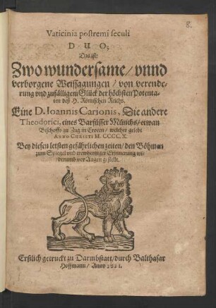 Vaticinia postremi seculi Duo; Das ist: Zwo wundersame/ unnd verborgene Weissagungen/ von verenderung und zufälligem Glück der höchsten Potentaten deß H. Römischen Reichs