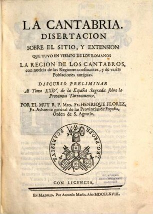 La Cantabria : disertacion sobre el sitio, y extension que tuvo en tiempo de los Romanos la region de los Cantabros ; con noticia de las regiones confinantes, y de varias poblaciones antiguas