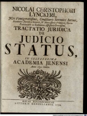 Nicolai Christophori Lynckeri, ICti Famigeratissimi, Consiliarii Saxonici Intimi, Facultatis Iuridicae Senioris, et Antecessoris Primarii, Curiae Provincialis ac Scabinatus Assessoris Gravissimi, Tractatio Iuridica De Iudicio Status : In Celeberrima Academia Jenensi Anno 1691. habita