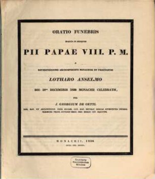 Oratio funebris habita in exequiis Pii Papae VIII. P. M. a Rever. Archiepiscopo Mon. et Fris. Lothario Anselmo die 18. Dec. 1830 Monachii celebratis