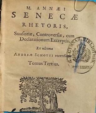 L. Annaei Senecae opera omnia : ex ult. I. Lipsii et I. F. Gronovii emendat. et Marci Annaei Senecae rhetoris quae extant ex And. Schotti recens, 3. M. Annaei Senecae rhetoris Suasoriae, Controversiae, cum Declarationum Excerptis : Ex ultima Andreae Schotti recensione