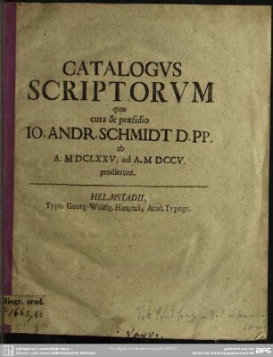 Catalogus Scriptorum quae cura & praesidio Io. Andr. Schmidt D. Pp. ab A. MDCLXXV. ad A. MDCCV prodierunt