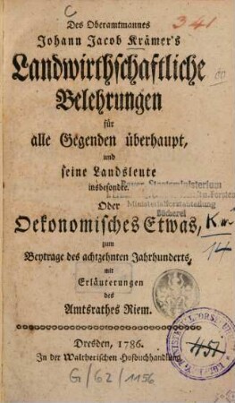 Des Oberamtmannes Johann Jacob Krämer's Landwirthschaftliche Belehrungen für alle Gegenden überhaupt, und seine Landsleute insbesondre. Oder Oekonomisches Etwas zum Beytrage des achtzehnten Jahrhunderts
