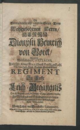 Die unvergängliche-letzt-erhaltene-Sieges-Crone Des ... Herrn Dionÿsii Heinrich von Borck/ Gewesenen Wohlbestalten Capitains, ... Bey dem Hoch-Fürstl. Sachsen Weisenfelßischen Regiment Zu Fusse Als Dessen Hohes Leich-Begängnis Den 18. Augusti 1708. in Langen-Saltza gehalten worde