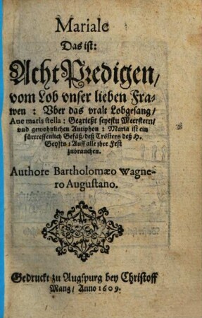 Mariale Das ist: Acht Predigen, vom Lob vnser lieben Frawen : Vber das vralt Lobgesang, Aue maris stella: Gegrießt seyestu Meerstern, vnd gewohnlichen Antiphon: Maria ist ein fürtreffenlich Gefäß, deß Trösters deß H. Geysts: Auff alle ihre Fest zubrauchen