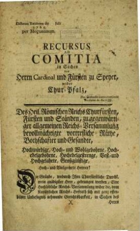 Recursus Ad Comitia in Sachen des Herrn Cardinal und Fürsten zu Speyer, wider Chur-Pfalz : Dictatum Ratisbonae die Julii 1765. per Moguntinum