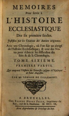 Memoires Pour servir à L'Histoire Ecclesiastique Des six premiers siecles : Justifiez par les Citations des Auteurs originaux ; Avec une Chronologie, où l'on fait un abregé de l'Histoire Ecclesiastique & profane ; & des Notes pour éclaircir les difficultez des faits & de la Chronologie, 6,1. Qui comprend l'Histoire des Donatistes jusques à l'Episcopat de Saint Augustin
