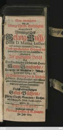 Neu-vermehrtes und zu Ubung Christl. Gottseligkeit eingerichtetes Meiningisches Gesang-Buch Herrn D. Martini Lutheri und anderer frommer Christen : Nach gewöhnlicher Ordnung der Jahres-Zeit/ und des Heil. Catechismi/ ... abgetheilet ... ; Zu Beförderung des so Kirchen- als Privat-Gottesdienstes ...
