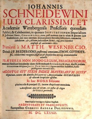 Johannis Schneidewini J.U.D. Clarissimi, Et Academiae Wittebergensis Professoris quondam Publici, & Celeberrimi, in quatuor Institutionum Imperialium D. Justiniani libros, Commentarii : Praeterea Non Modo Legum, Paragraphorum, rerumque similium loca plenius citata; sed & multa per Schneidewinum directe prolata, in orationem obliquam Justi Hartmanni, legum candidati doctissimi, studio pereleganter conversa sunt. Additus Est Item Index Materiarvum Scitv dignarum, vetere illo dimidia fere parte ex Annotationibus Gothofredi & aliorum locupletior effectus