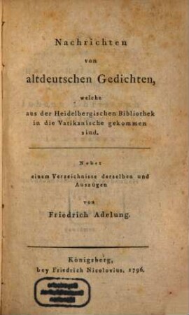 Nachrichten von altdeutschen Gedichten, welche aus der Heidelbergischen Bibliothek in die Vatikanische gekommen sind : Nebst einem Verzeichnisse derselben und Auszügen