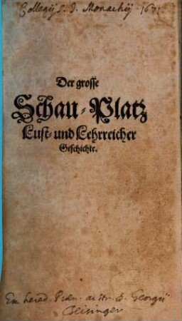 Der Grosse Schau-Platz Lust- und Lehrreicher Geschichte : Mit vielen merkwürdigen Erzehlungen, klugen Sprüchen, scharffsinnigen Hofreden, neuen Fabeln, verborgenen Rähtseln, artigen Schertzfragen, und darauf wolgefügten Antworten außgezieret und eröffnet, 1. Das erste Hundert