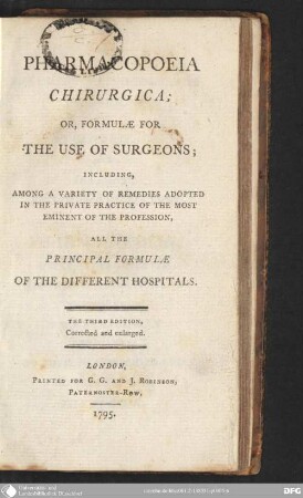 Pharmacopoeia [Pharmacopoea] chirurgica : or, formulae for the use of surgeons ; including, among a variety of remediies adopted in the private practice of the most eminent of the profession, all the principal formualae of the different hospitals