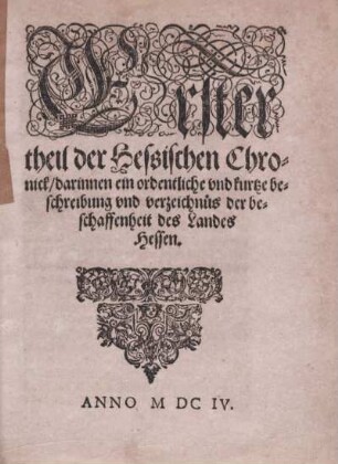 Erster theil der Hessischen Chronick, darinnnen ein ordentliche vnd kurtze beschreibung vnd verzeichnüs der beschaffenheit des Landes Hessen.