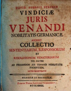 David. Georgii Struben Vindiciæ Juris Venandi Nobilitatis Germanicæ : Accessit Collectio Sententiarum, Responsorum Et Resolutionum Venatoriarum Vel Saltem Ad Firmandum Jus Venandi Nobilitatis Facientium, Notis Illustrata