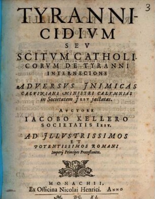 Tyrannicidivm Sev Scitvm Catholicorum De Tyranni Internecione : Adversvs Jnimicas Calviniani Ministri Calvmnias in Societatem Jesv jactatas