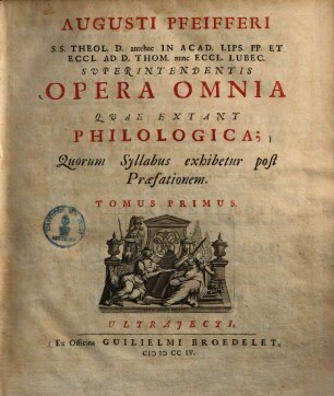 Augusti Pfeifferi S.S. Theol. D. antehac In Acad. Lips. PP. Et Eccl. Ad D. Thom. nunc Eccl. Lubec. Superintendentis Opera Omnia Qvae Extant Philologica. 1