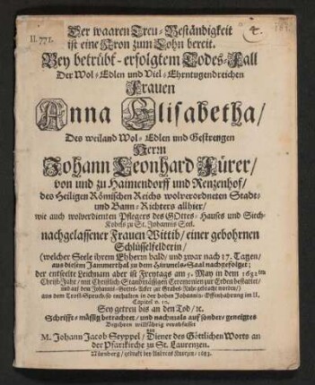 Der waaren Treu-Beständigkeit ist eine Kron zum Lohn bereit : Bey betübt-erfolgtem Todes-Fall Der Wol-Edlen und viel-Ehrntugendreichen Frauen Anna Elisabetha/ Des ... Johann Leonhard Fürer/ von und zu Haimendorff und Renzenhof ... nachgelassener Frauen Wittib/ einer gebohrnen Schlüsselfelderin ... Schrifft-mässig betrachtet/ und nachmals auf sonder-geneigtes Begehren willfährig verabfasset