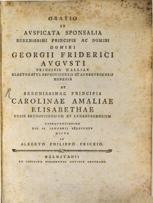Oratio In Auspicata Sponsalia Serenissimi Principis Ac Domini Domini Georgii Friderici Augusti Principis Walliae Electoratus Brunovicensis Et Luneburgensis Heredis Et Serenissimae Principis Carolinae Amaliae Elisabethae Ducis Brunovicensium Et Luneburgensium